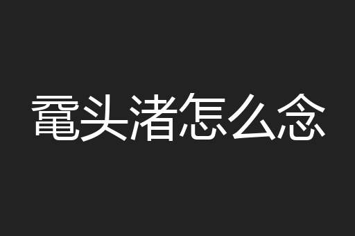 鼋头渚怎么念