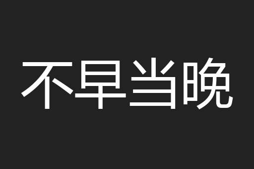 不早当晚