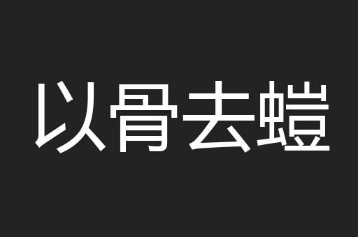 以骨去螘