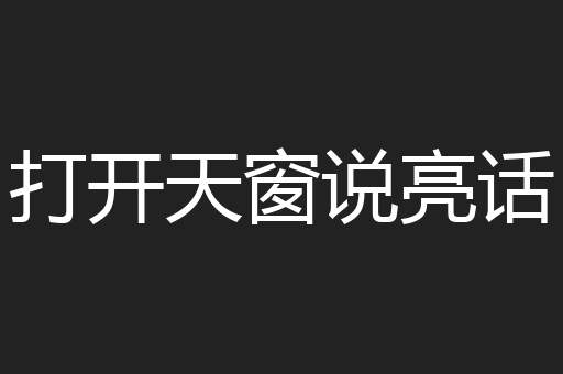 打开天窗说亮话