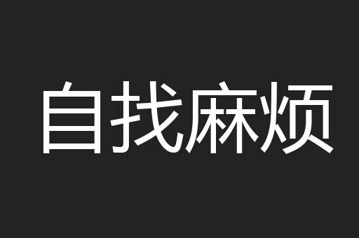 自找麻烦