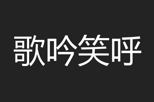 歌吟笑呼