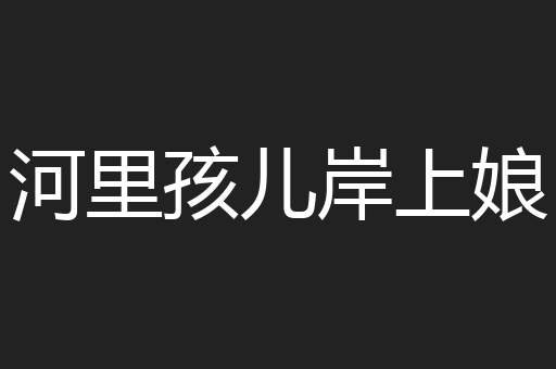 河里孩儿岸上娘