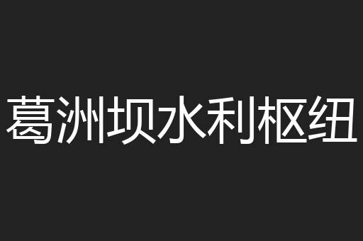 葛洲坝水利枢纽