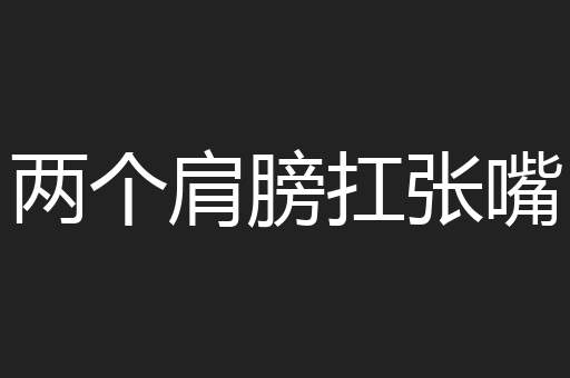 两个肩膀扛张嘴