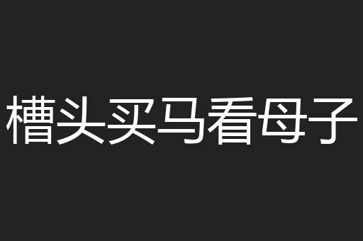 槽头买马看母子