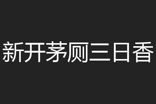 新开茅厕三日香