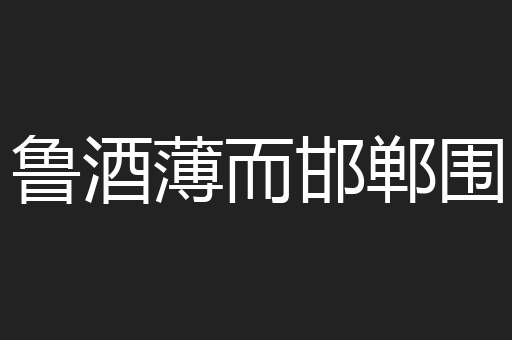 鲁酒薄而邯郸围