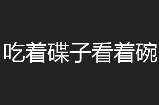 吃着碟子看着碗