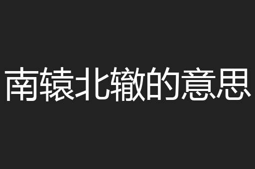 南辕北辙的意思