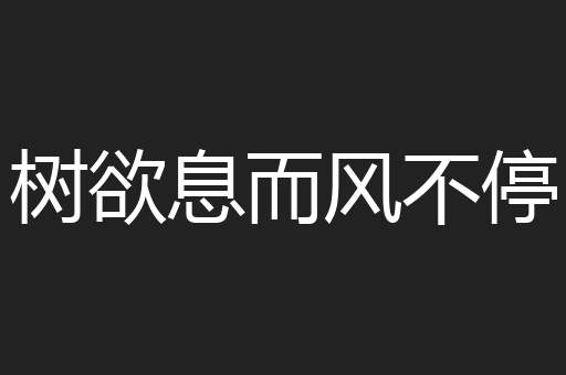 树欲息而风不停