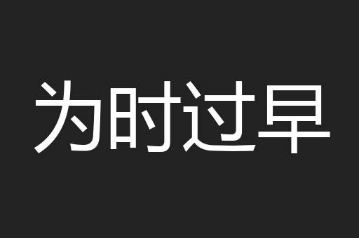 为时过早