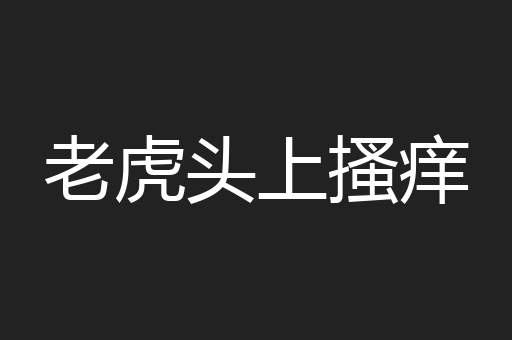 老虎头上搔痒