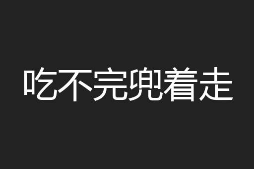 吃不完兜着走