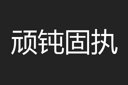 顽钝固执