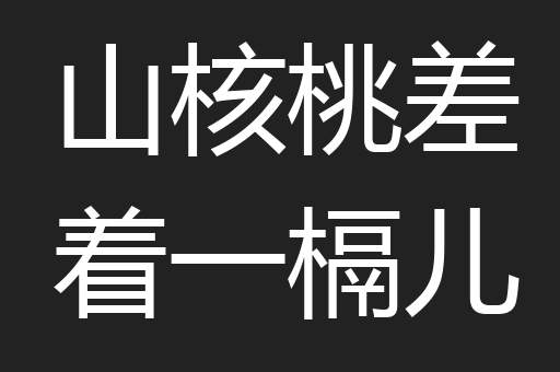 山核桃差着一槅儿 山核桃差着一槅儿