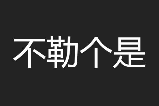 不勒个是 不勒个是