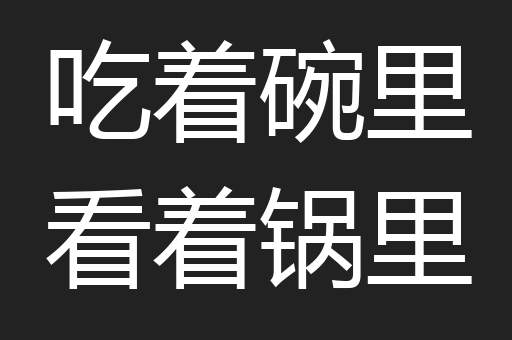 吃着碗里看着锅里