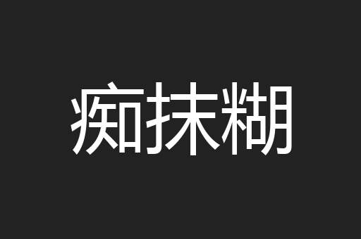 痴抹糊