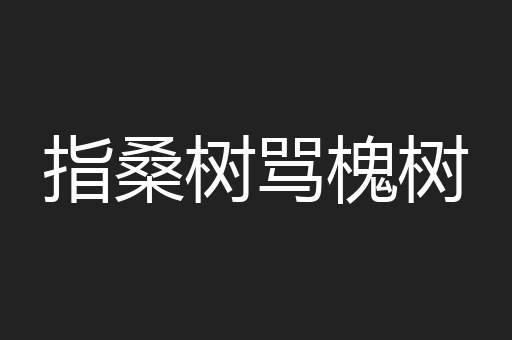 指桑树骂槐树