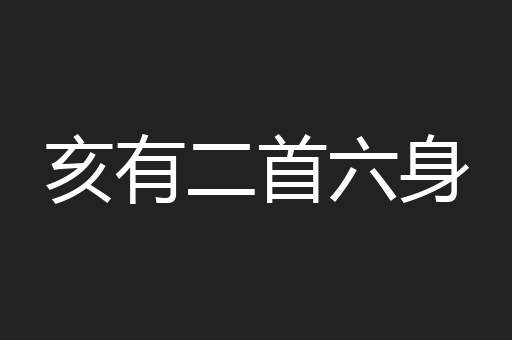 亥有二首六身