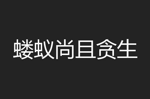 蝼蚁尚且贪生