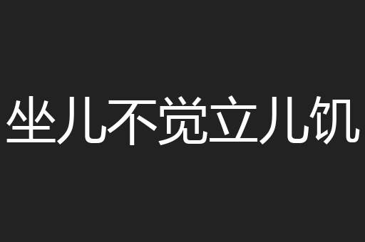 坐儿不觉立儿饥