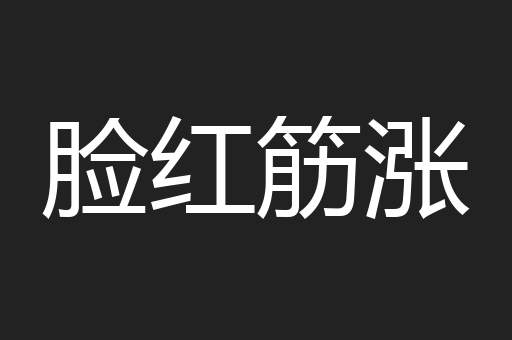 脸红筋涨
