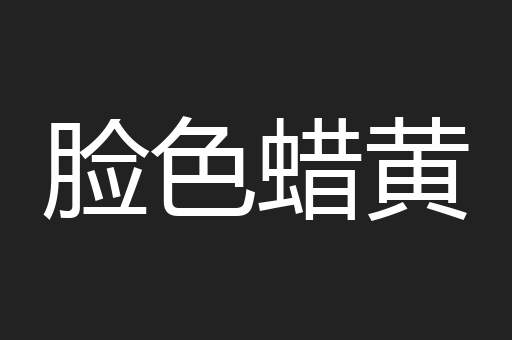 脸色蜡黄
