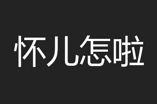 怀儿怎啦