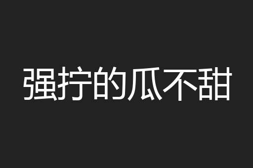 强拧的瓜不甜 强拧的瓜不甜