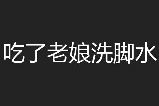 吃了老娘洗脚水