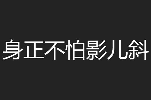 身正不怕影儿斜