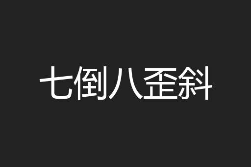 七倒八歪斜