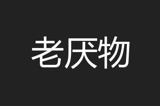 老厌物