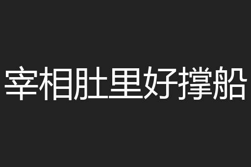 宰相肚里好撑船