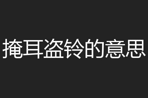 掩耳盗铃的意思