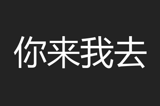 你来我去