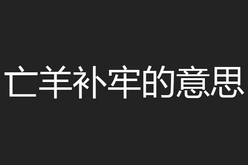 亡羊补牢的意思