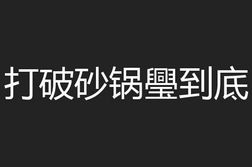 打破砂锅璺到底