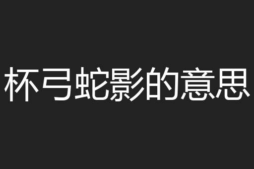 杯弓蛇影的意思