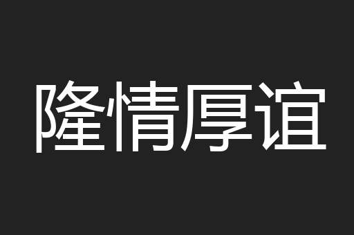 隆情厚谊