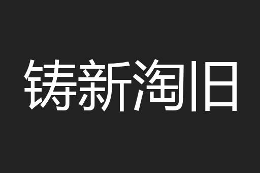 铸新淘旧