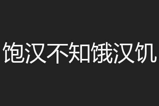 饱汉不知饿汉饥
