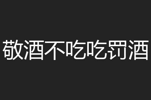 敬酒不吃吃罚酒