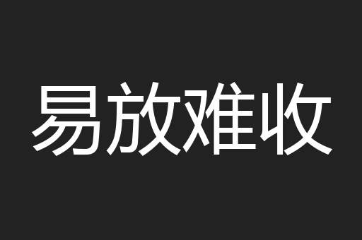 易放难收