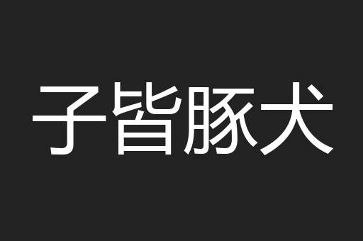 子皆豚犬