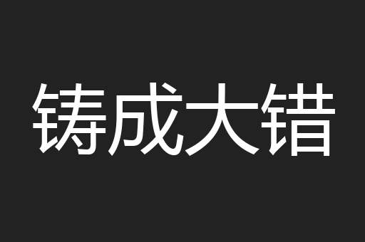 铸成大错