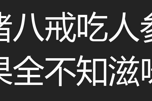 猪八戒吃人参果全不知滋味