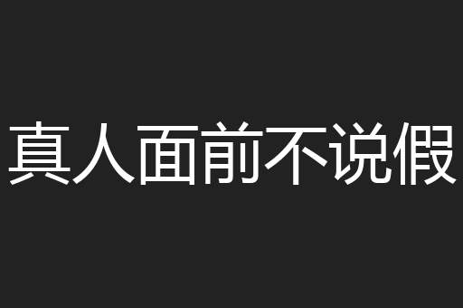 真人面前不说假